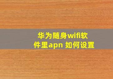 华为随身wifi软件里apn 如何设置